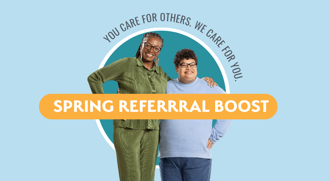 Two people standing and smiling, with one arm around the other's shoulder. Behind them is a teal circle and the text, You care for others. We care for you. Over the image is a banner reading, Spring Refer & Earn Boost.